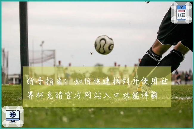 新手指南：如何快速找到并使用世界杯竞猜官方网站入口功能详解
