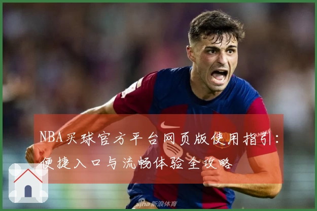 NBA买球官方平台网页版使用指引:便捷入口与流畅体验全攻略