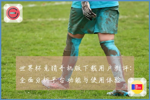 世界杯竞猜手机版下载用户测评:全面分析平台功能与使用体验