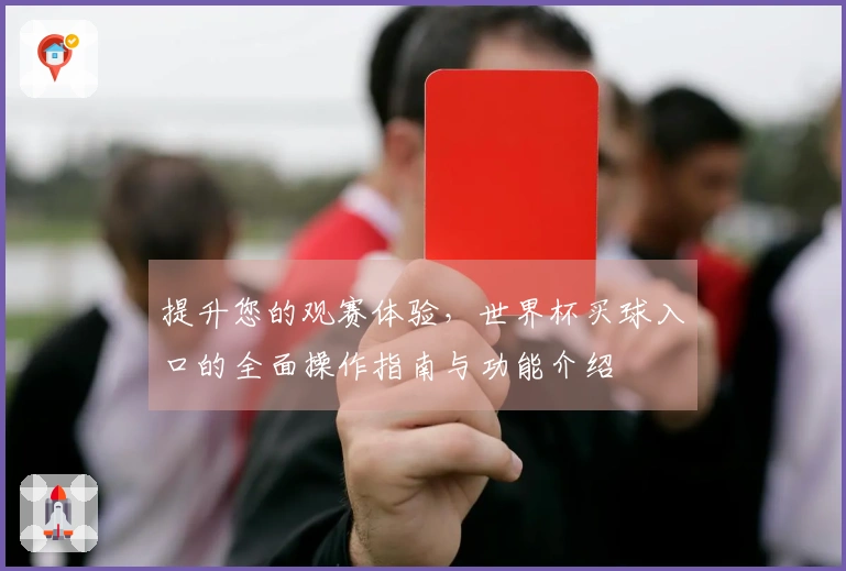 提升您的观赛体验，世界杯买球入口的全面操作指南与功能介绍