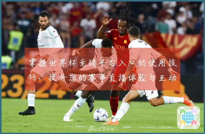 掌握世界杯竞猜平台入口的使用技巧，提升您的赛事直播体验与互动乐趣
