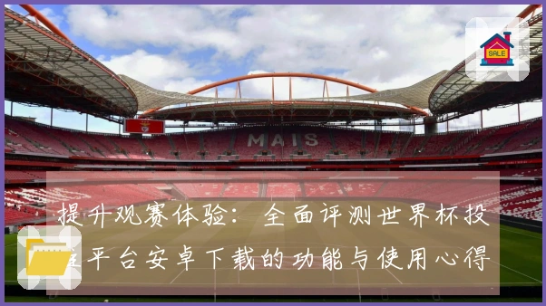 提升观赛体验：全面评测世界杯投注平台安卓下载的功能与使用心得