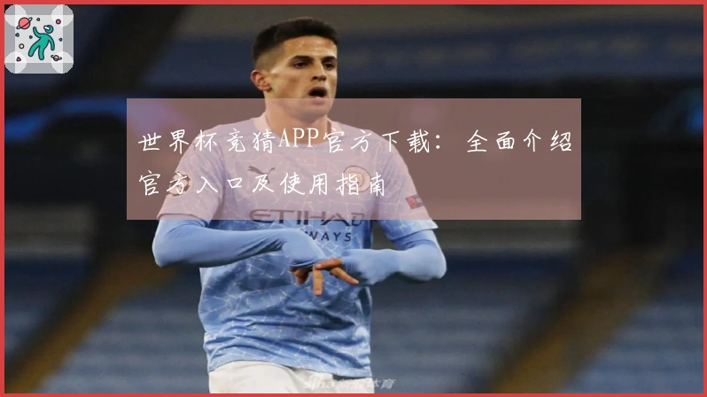 世界杯竞猜APP官方下载：全面介绍官方入口及使用指南