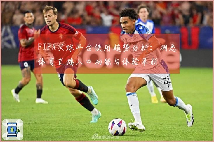 FIFA买球平台使用趋势分析:洞悉体育直播入口功能与体验革新
