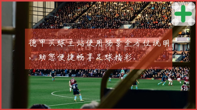 德甲买球主站使用场景全方位说明，助您便捷畅享足球精彩。