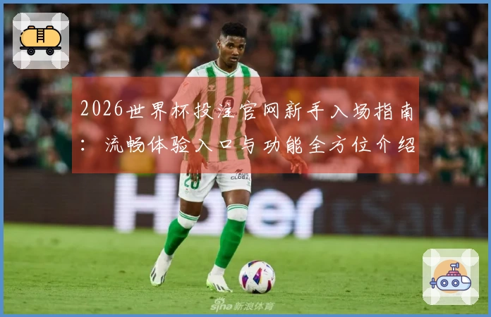 2026世界杯投注官网新手入场指南：流畅体验入口与功能全方位介绍
