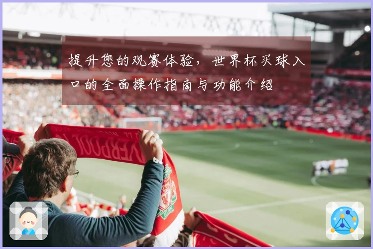 提升您的观赛体验，世界杯买球入口的全面操作指南与功能介绍