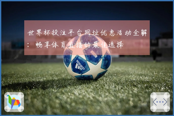 世界杯投注平台网址优惠活动全解：畅享体育直播的最佳选择