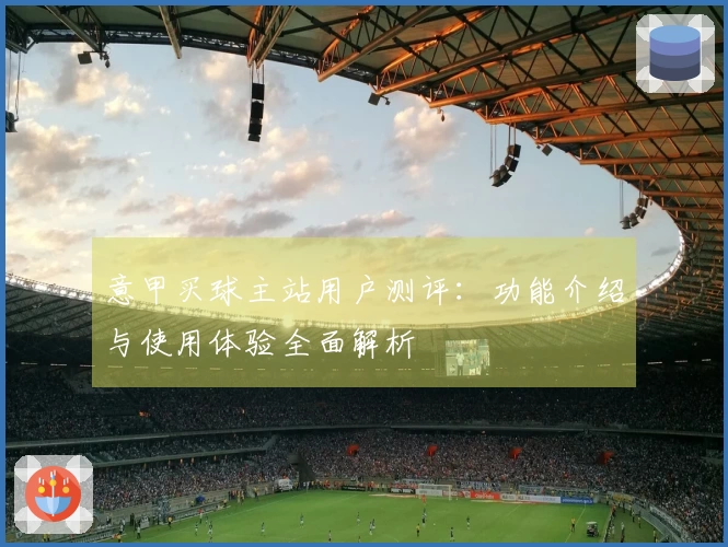 意甲买球主站用户测评：功能介绍与使用体验全面解析