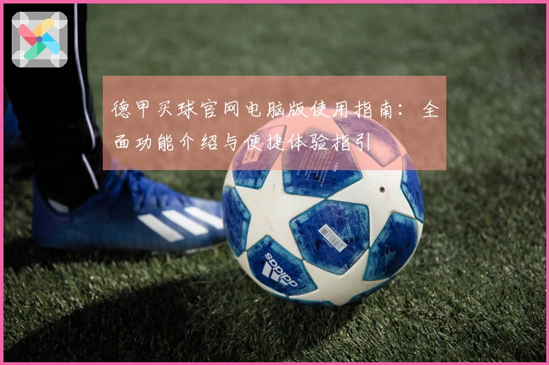 德甲买球官网电脑版使用指南：全面功能介绍与便捷体验指引