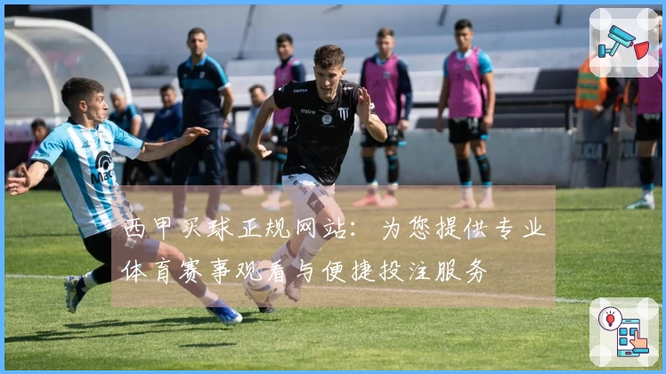 西甲买球正规网站:为您提供专业体育赛事观看与便捷投注服务