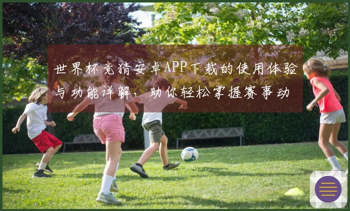 世界杯竞猜安卓APP下载的使用体验与功能详解，助你轻松掌握赛事动态