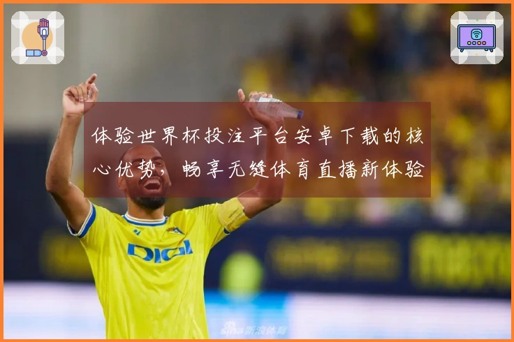 体验世界杯投注平台安卓下载的核心优势,畅享无缝体育直播新体验