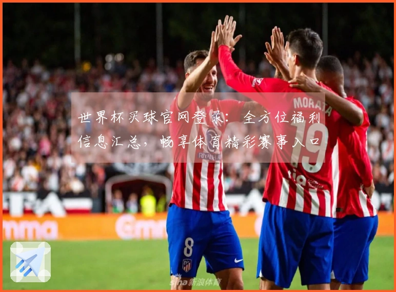 世界杯买球官网登录:全方位福利信息汇总,畅享体育精彩赛事入口指南