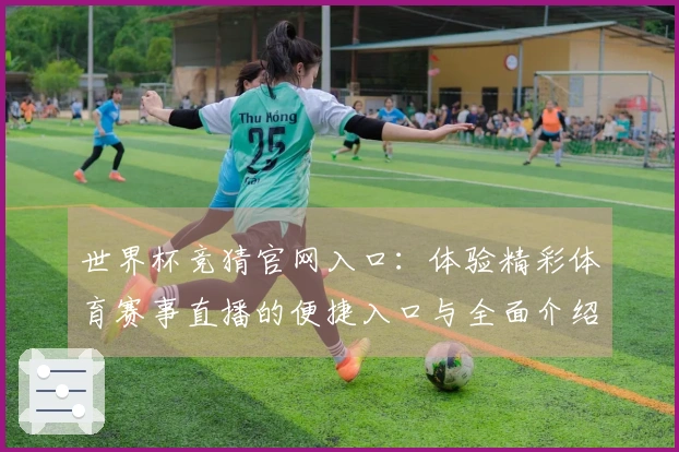 世界杯竞猜官网入口:体验精彩体育赛事直播的便捷入口与全面介绍